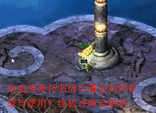 热血传奇怀旧版中屠龙如何获取与使用?终极攻略全解析 热血传奇怀旧版中屠龙如何获取与使用?终极攻略全解析