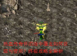 热血传奇怀旧版中屠龙如何获取与使用?终极攻略全解析 热血传奇怀旧版中屠龙如何获取与使用?终极攻略全解析
