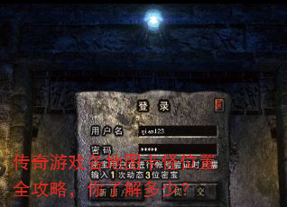 传奇游戏各地图卡怪位置全攻略,你了解多少? 传奇游戏各地图卡怪位置全攻略,你了解多少?