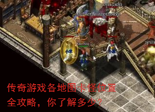 传奇游戏各地图卡怪位置全攻略,你了解多少? 传奇游戏各地图卡怪位置全攻略,你了解多少?
