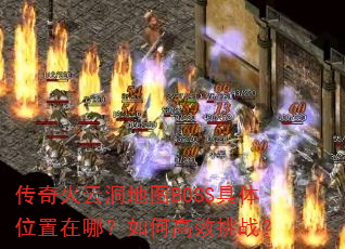 传奇火云洞地图BOSS具体位置在哪?如何高效挑战? 传奇火云洞地图BOSS具体位置在哪?如何高效挑战?