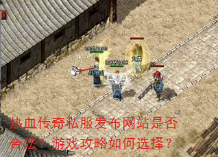 热血传奇私服发布网站是否合法?游戏攻略如何选择? 热血传奇私服发布网站是否合法?游戏攻略如何选择?
