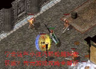 学会这些小技巧轻松超越老玩家?传奇游戏攻略全解析 学会这些小技巧轻松超越老玩家?传奇游戏攻略全解析