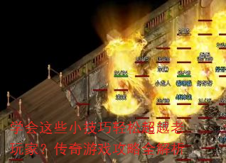 学会这些小技巧轻松超越老玩家?传奇游戏攻略全解析 学会这些小技巧轻松超越老玩家?传奇游戏攻略全解析
