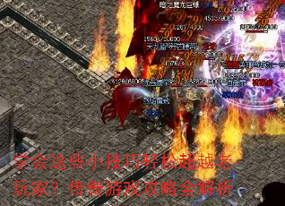 学会这些小技巧轻松超越老玩家?传奇游戏攻略全解析 学会这些小技巧轻松超越老玩家?传奇游戏攻略全解析