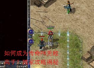 如何成为传奇PK无敌高手?独家攻略揭秘 如何成为传奇PK无敌高手?独家攻略揭秘