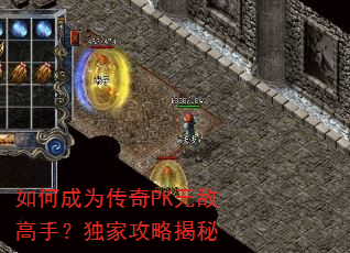 如何成为传奇PK无敌高手?独家攻略揭秘 如何成为传奇PK无敌高手?独家攻略揭秘