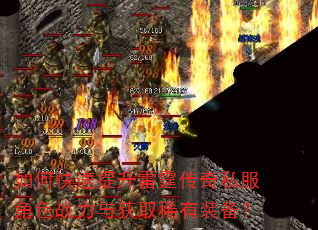 如何快速提升雷霆传奇私服角色战力与获取稀有装备? 如何快速提升雷霆传奇私服角色战力与获取稀有装备?