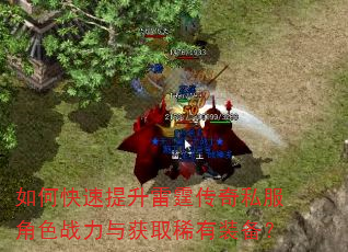 如何快速提升雷霆传奇私服角色战力与获取稀有装备? 如何快速提升雷霆传奇私服角色战力与获取稀有装备?