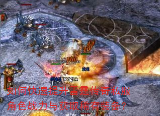 如何快速提升雷霆传奇私服角色战力与获取稀有装备? 如何快速提升雷霆传奇私服角色战力与获取稀有装备?