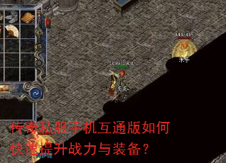 传奇私服手机互通版如何快速提升战力与装备? 传奇私服手机互通版如何快速提升战力与装备?