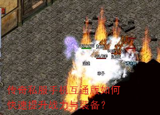 传奇私服手机互通版如何快速提升战力与装备? 传奇私服手机互通版如何快速提升战力与装备?