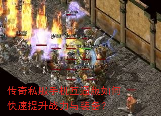 传奇私服手机互通版如何快速提升战力与装备? 传奇私服手机互通版如何快速提升战力与装备?