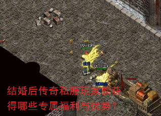 结婚后传奇私服玩家能获得哪些专属福利与优势? 结婚后传奇私服玩家能获得哪些专属福利与优势?