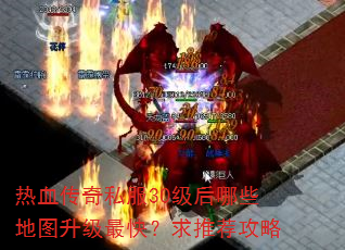 热血传奇私服30级后哪些地图升级最快?求推荐攻略 热血传奇私服30级后哪些地图升级最快?求推荐攻略