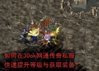 如何在30ok网通传奇私服快速提升等级与获取装备? 如何在30ok网通传奇私服快速提升等级与获取装备?