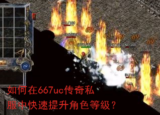 如何在667uc传奇私服中快速提升角色等级? 如何在667uc传奇私服中快速提升角色等级?