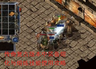 传奇复古版本中装备熔化与熔炼技能使用攻略 传奇复古版本中装备熔化与熔炼技能使用攻略