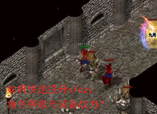 如何快速提升sfdzy角色等级与装备战力? 如何快速提升sfdzy角色等级与装备战力?