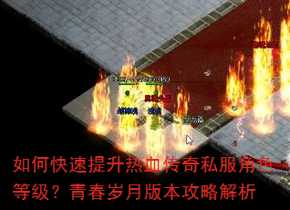 如何快速提升热血传奇私服角色等级?青春岁月版本攻略解析 如何快速提升热血传奇私服角色等级?青春岁月版本攻略解析