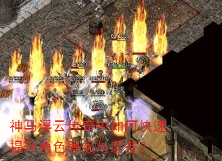 神马浮云传奇中如何快速提升角色等级与装备? 神马浮云传奇中如何快速提升角色等级与装备?