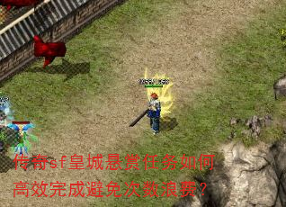 传奇sf皇城悬赏任务如何高效完成避免次数浪费? 传奇sf皇城悬赏任务如何高效完成避免次数浪费?