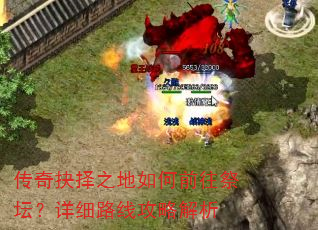 传奇抉择之地如何前往祭坛?详细路线攻略解析 传奇抉择之地如何前往祭坛?详细路线攻略解析
