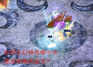 如何在幻神传奇中快速提升角色战力? 如何在幻神传奇中快速提升角色战力?