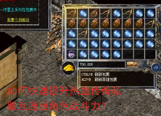 如何快速提升热血传奇私服互通版角色战斗力? 如何快速提升热血传奇私服互通版角色战斗力?