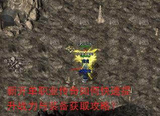 新开单职业传奇如何快速提升战力与装备获取攻略? 新开单职业传奇如何快速提升战力与装备获取攻略?