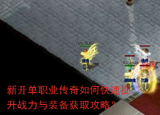 新开单职业传奇如何快速提升战力与装备获取攻略? 新开单职业传奇如何快速提升战力与装备获取攻略?