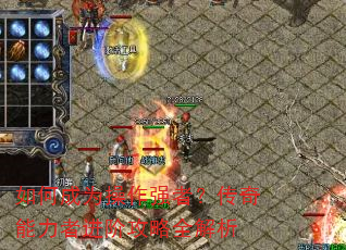 如何成为操作强者?传奇能力者进阶攻略全解析 如何成为操作强者?传奇能力者进阶攻略全解析