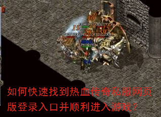 如何快速找到热血传奇私服网页版登录入口并顺利进入游戏? 如何快速找到热血传奇私服网页版登录入口并顺利进入游戏?
