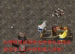 如何快速找到热血传奇私服网页版登录入口并顺利进入游戏? 如何快速找到热血传奇私服网页版登录入口并顺利进入游戏?