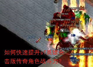 如何快速提升sf英雄合击版传奇角色战斗力? 如何快速提升sf英雄合击版传奇角色战斗力?
