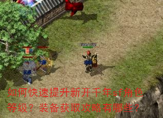 如何快速提升新开千年sf角色等级?装备获取攻略有哪些? 如何快速提升新开千年sf角色等级?装备获取攻略有哪些?