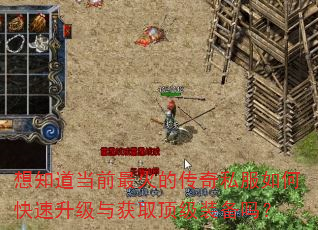 想知道当前最火的传奇私服如何快速升级与获取顶级装备吗? 想知道当前最火的传奇私服如何快速升级与获取顶级装备吗?