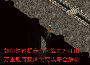 如何快速提升角色战力?江山万里教育集团传奇攻略全解析 如何快速提升角色战力?江山万里教育集团传奇攻略全解析