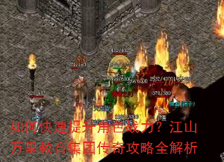 如何快速提升角色战力?江山万里教育集团传奇攻略全解析 如何快速提升角色战力?江山万里教育集团传奇攻略全解析