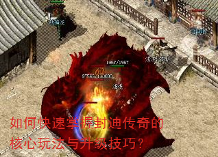 如何快速掌握封迪传奇的核心玩法与升级技巧? 如何快速掌握封迪传奇的核心玩法与升级技巧?