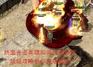 热血合击英雄如何快速升级?顶级攻略带你突破瓶颈 热血合击英雄如何快速升级?顶级攻略带你突破瓶颈