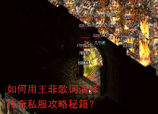 如何用王菲歌词演绎传奇私服攻略秘籍? 如何用王菲歌词演绎传奇私服攻略秘籍?